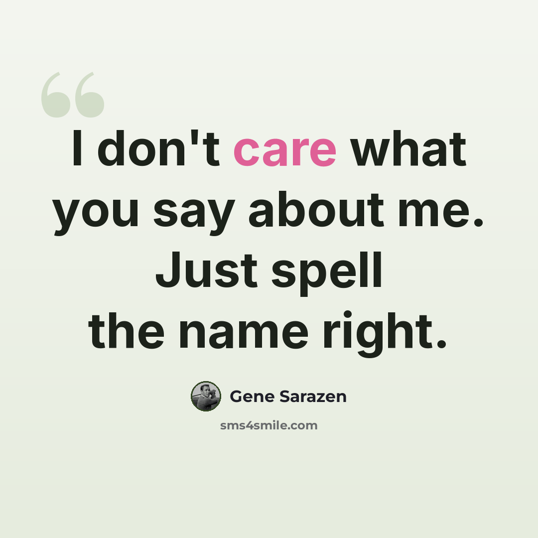 “I don't care what you say about me. Just spell the name right.” quote by Gene Sarazen
