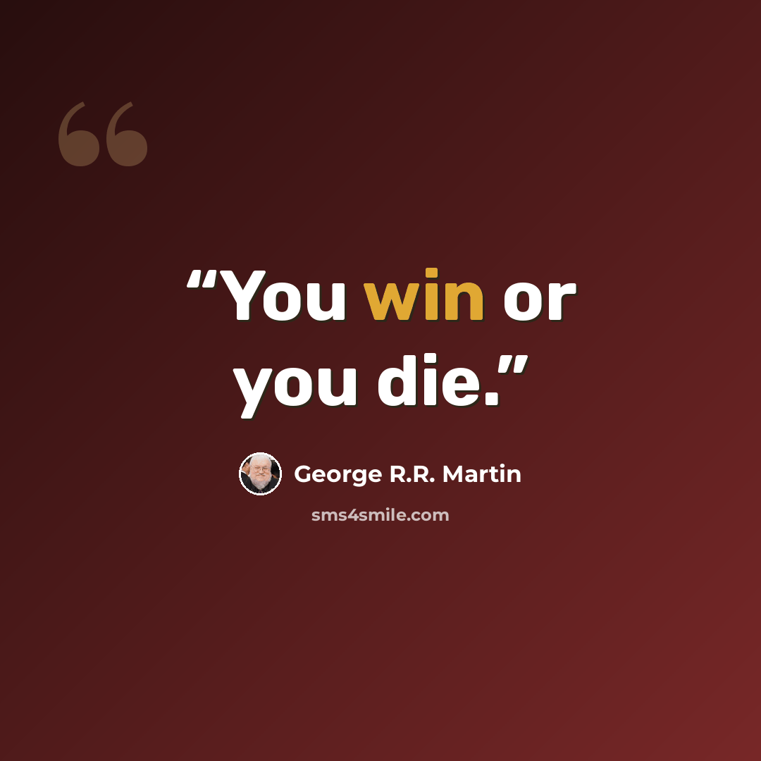 “You win or you die.” quote by George R.R. Martin