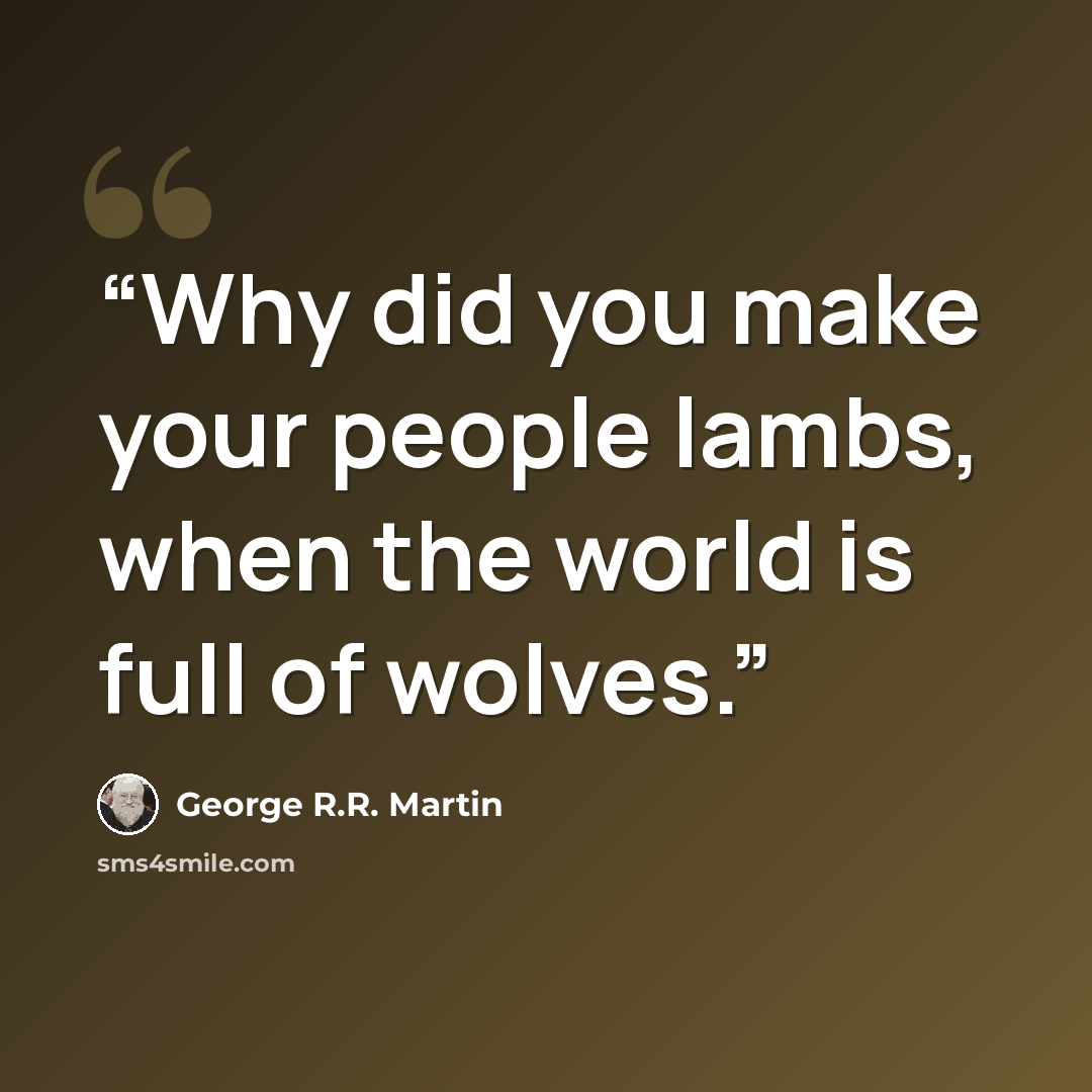 “Why did you make your people lambs, when the world is full of wolves.” quote by George R.R. Martin