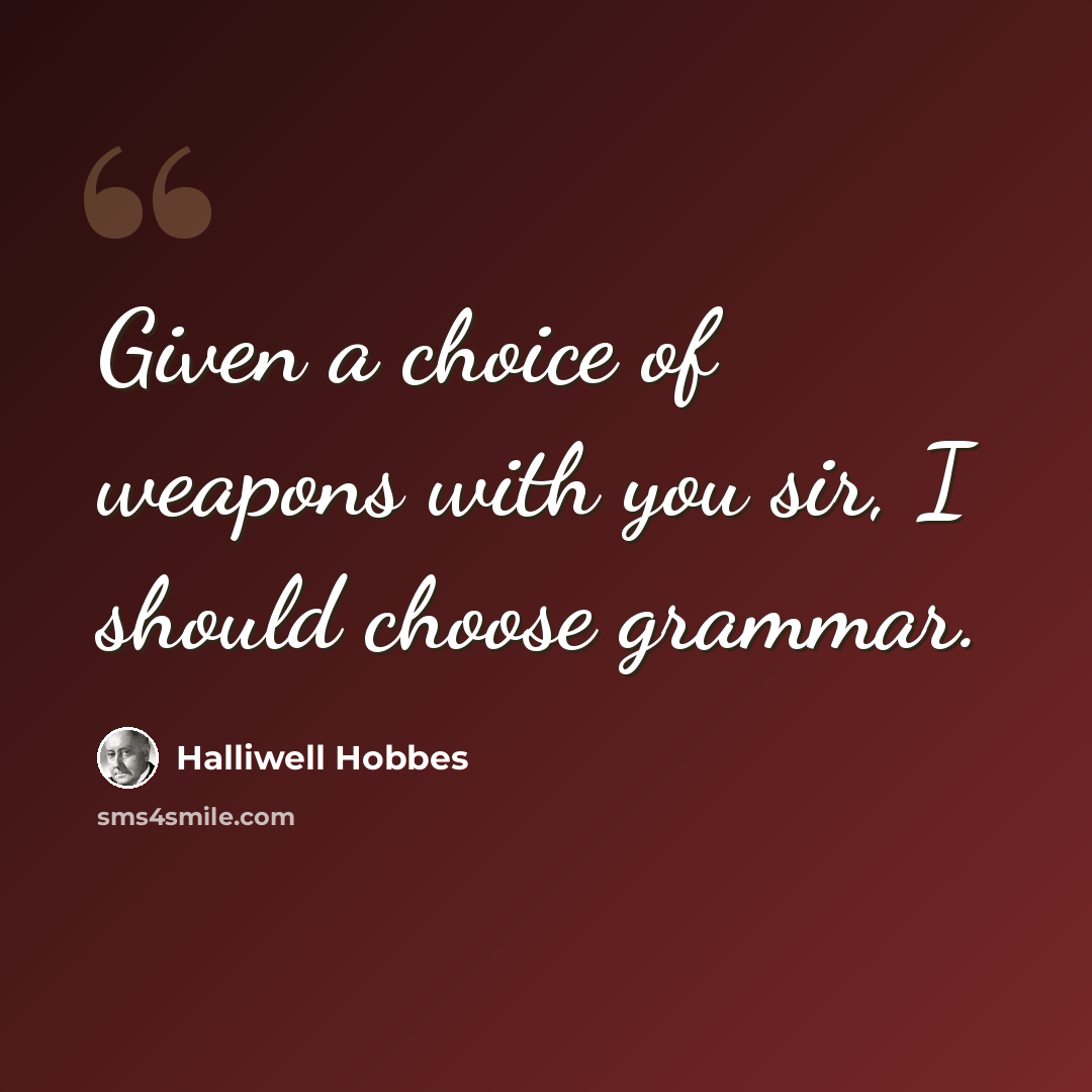 “Given a choice of weapons with you sir, I should choose grammar.” quote by Halliwell Hobbes