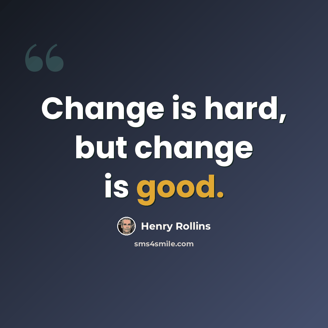 “Change is hard, but change is good.” quote by Henry Rollins