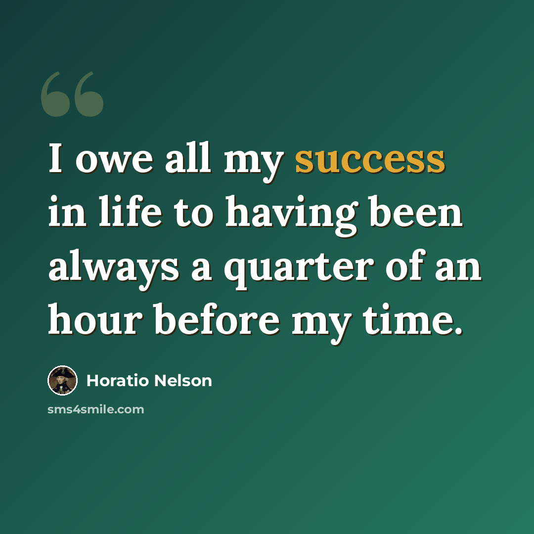 “I owe all my success in life to having been always a quarter of an hour before my time.” quote by Horatio Nelson