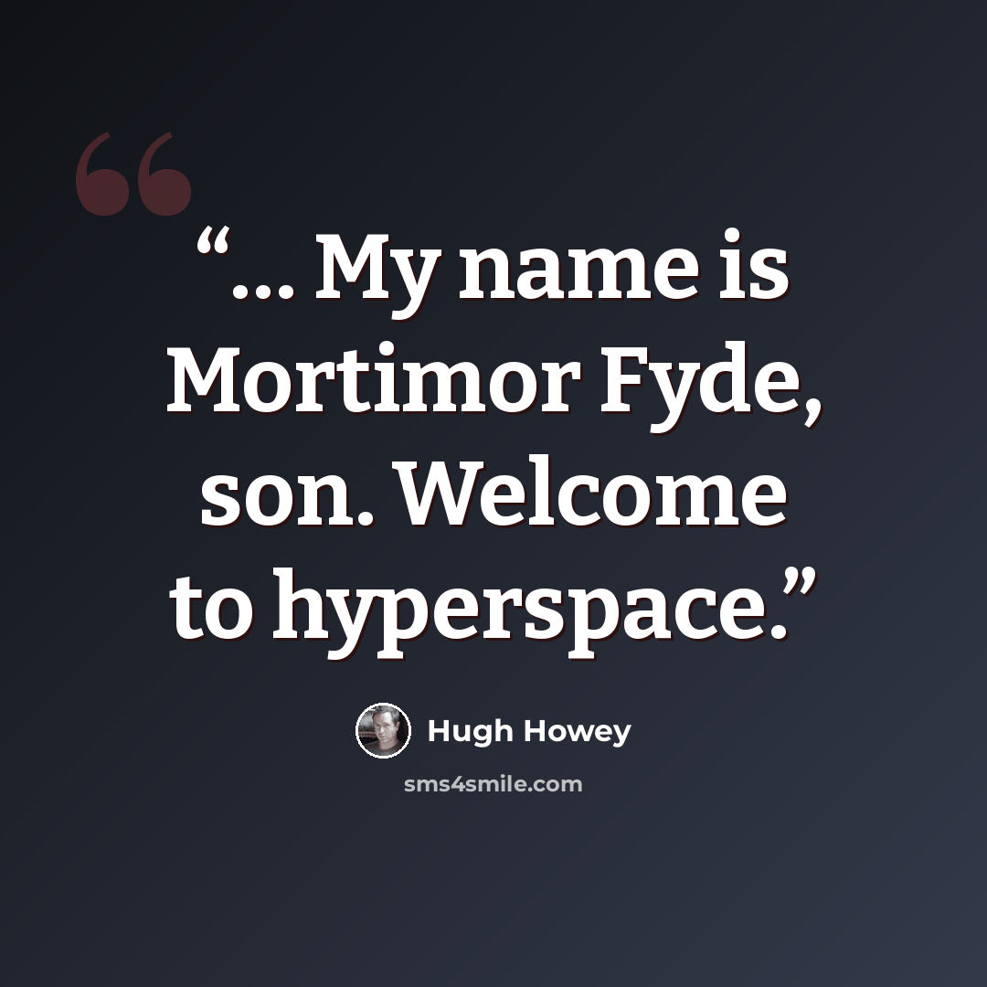 “… My name is Mortimor Fyde, son. Welcome to hyperspace.” quote by Hugh Howey