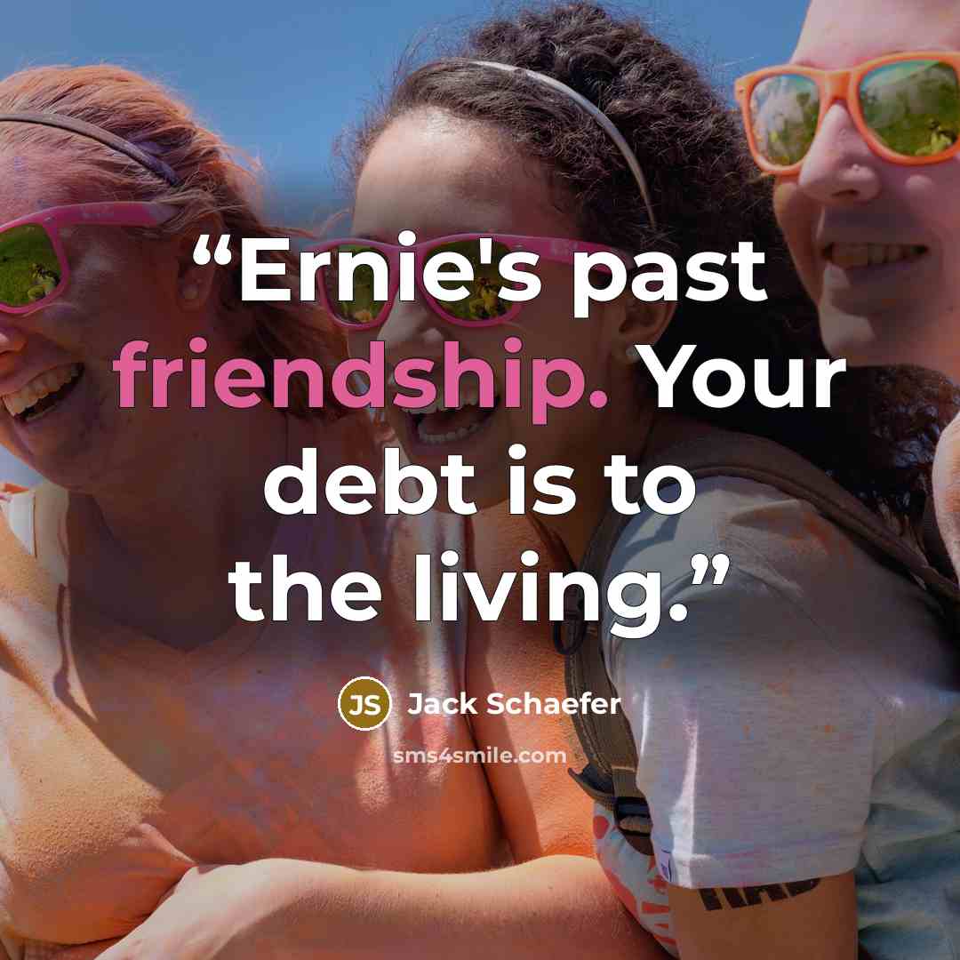 “Ernie's past friendship. Your debt is to the living.” quote by Jack Schaefer