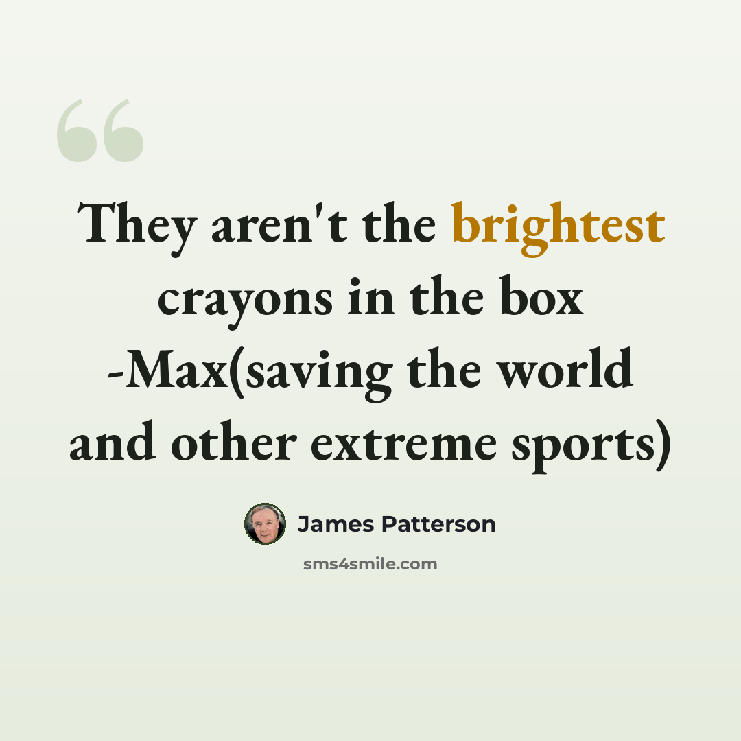 “They aren't the brightest crayons in the box -Max(saving the world and other extreme sports)” quote by James Patterson