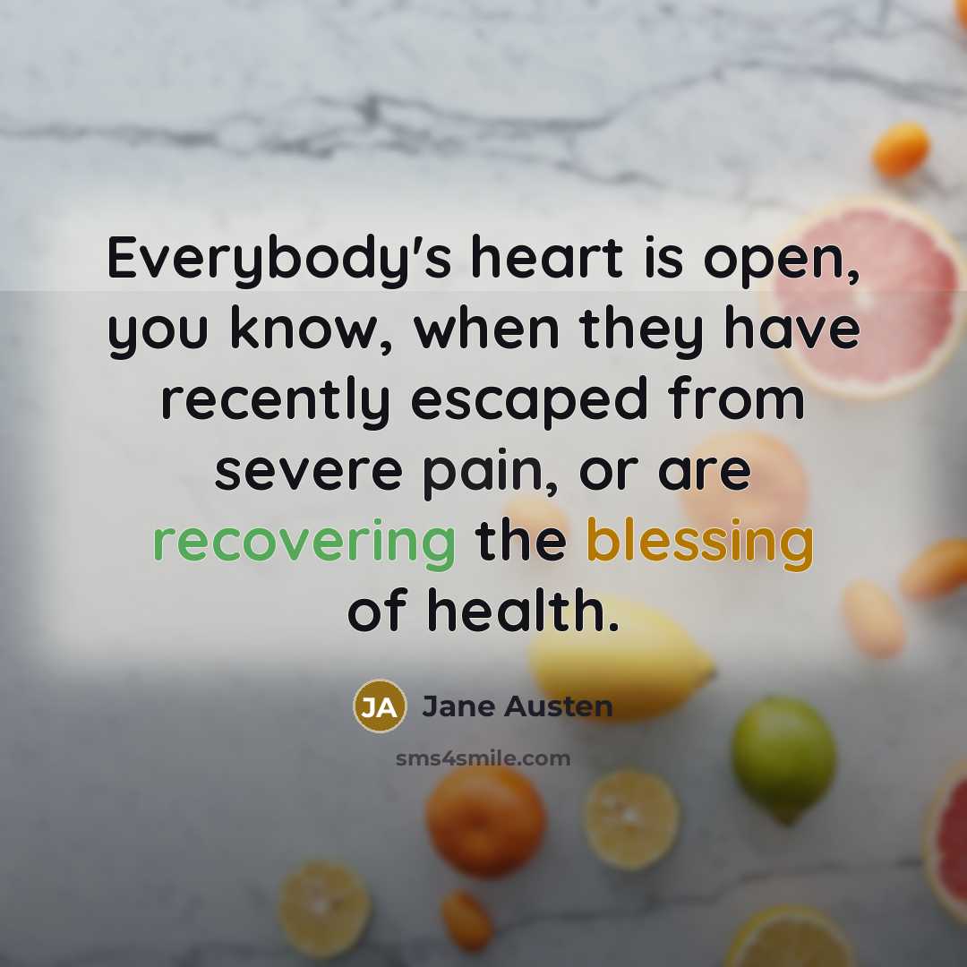 “Everybody's heart is open, you know, when they have recently escaped from severe pain, or are recovering the blessing of health.” quote by Jane Austen