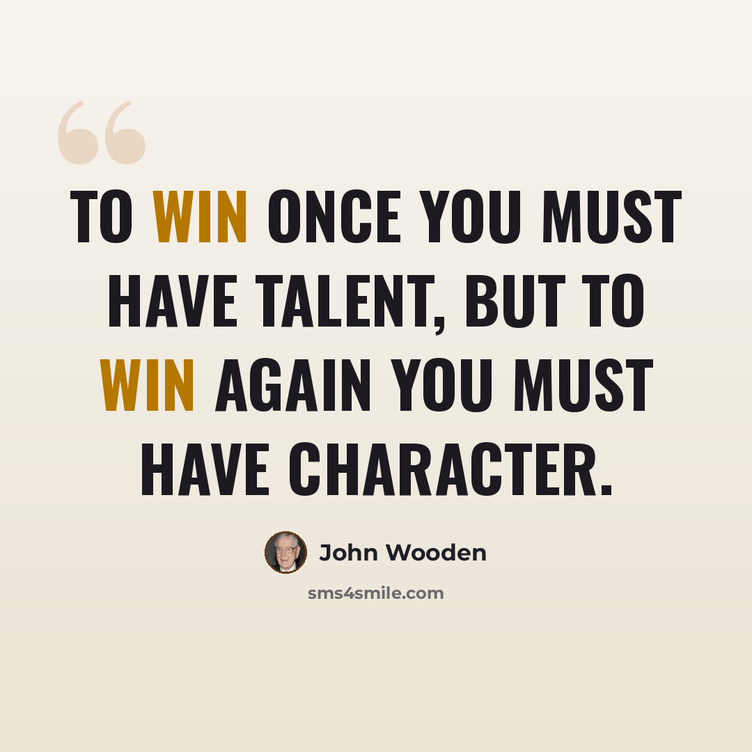 “To win once you must have talent, but to win again you must have character.” quote by John Wooden