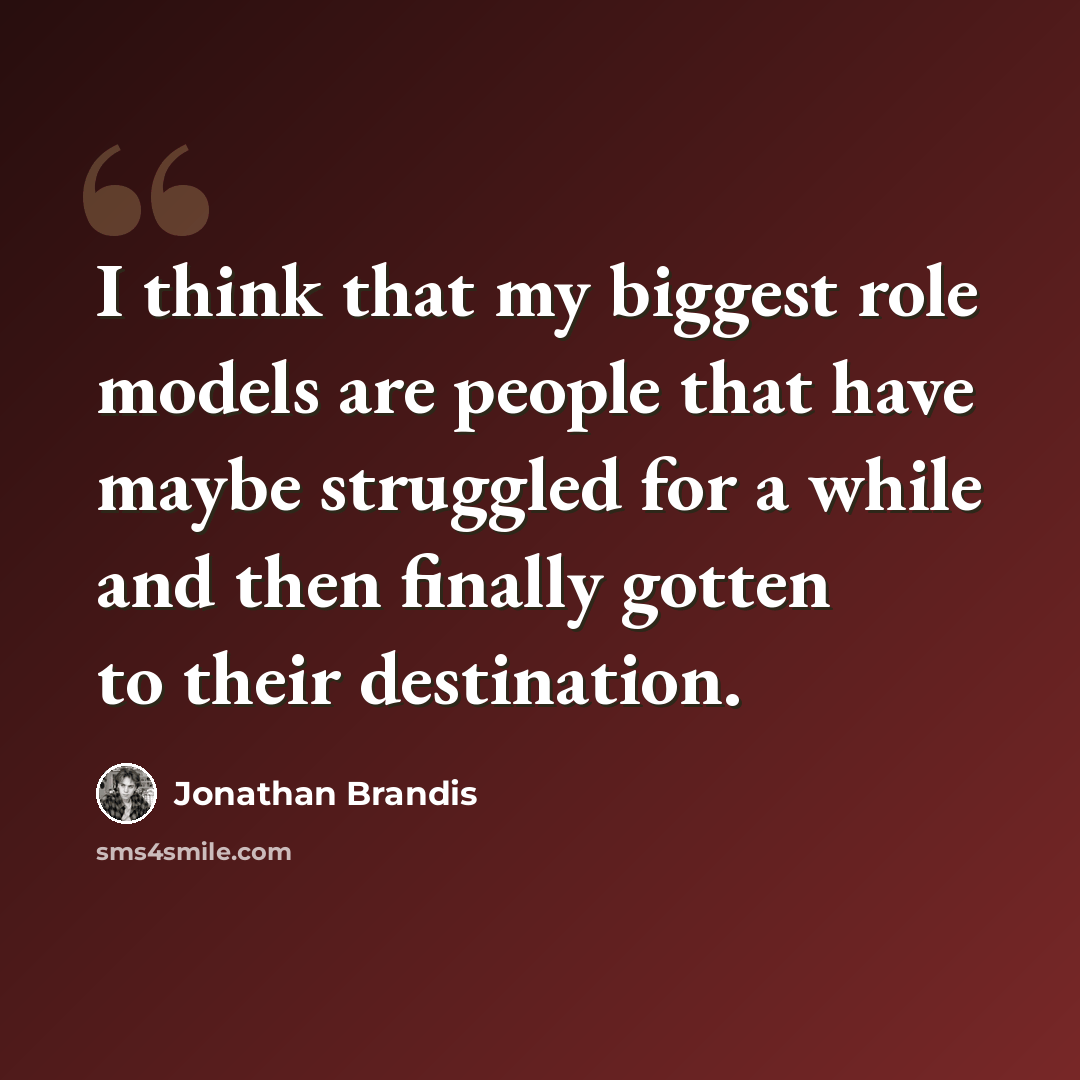 “I think that my biggest role models are people that have maybe struggled for a while and then finally gotten to their destination.” quote by Jonathan Brandis
