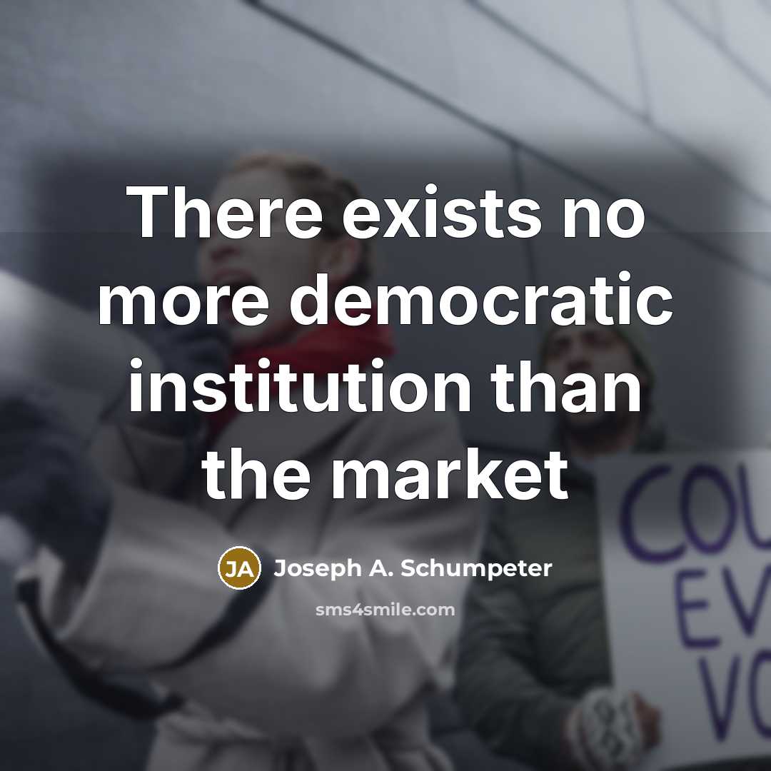 “There exists no more democratic institution than the market” quote by Joseph A. Schumpeter