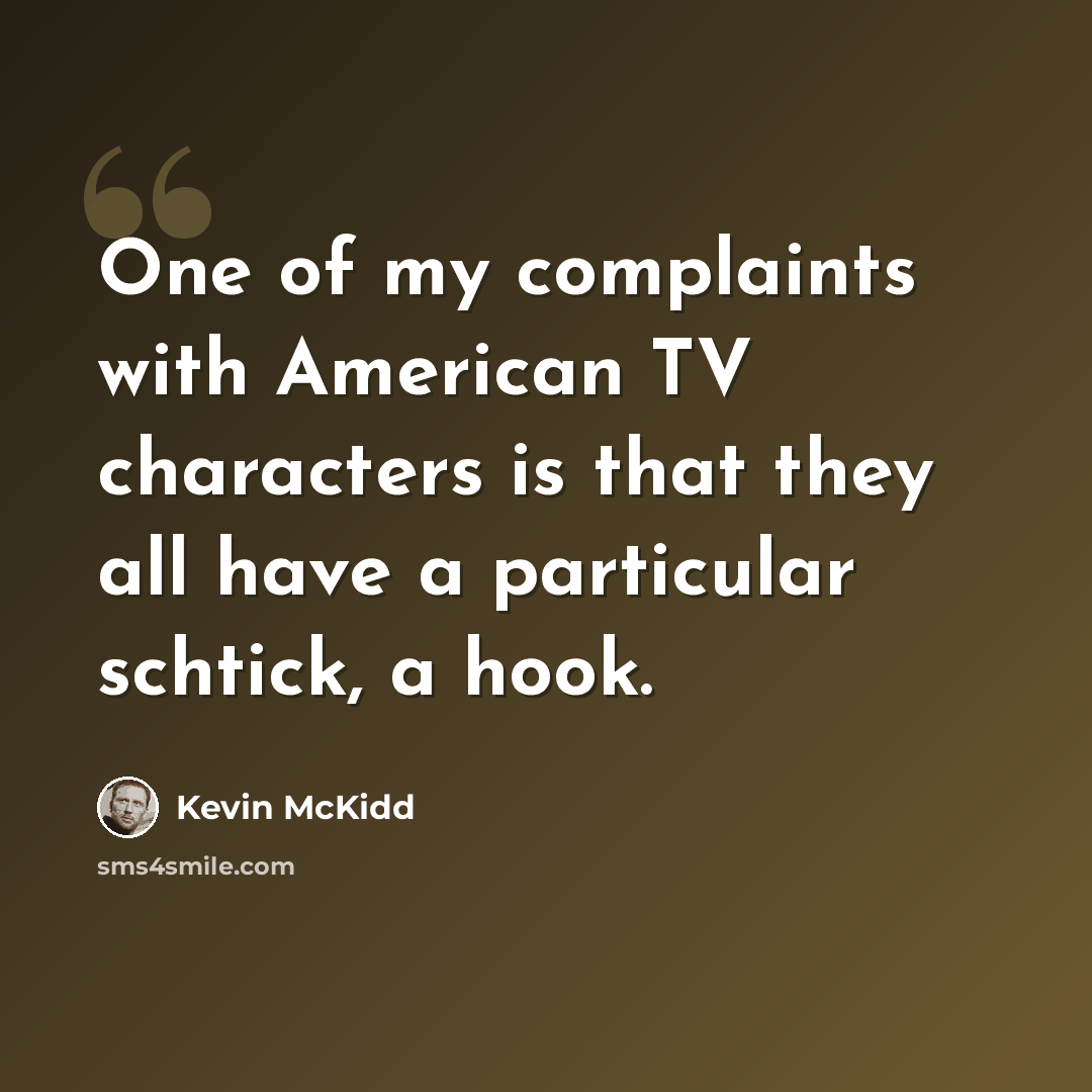 “One of my complaints with American TV characters is that they all have a particular schtick, a hook.” quote by Kevin McKidd