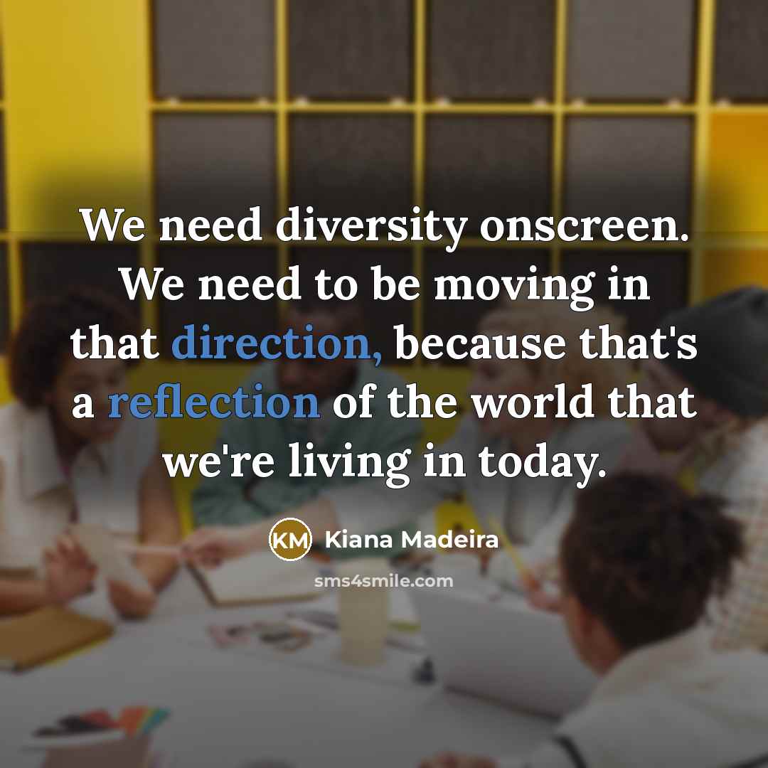 “We need diversity onscreen. We need to be moving in that direction, because that's a reflection of the world that we're living in today.” quote by Kiana Madeira