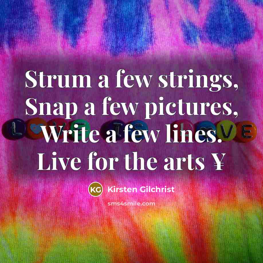 “Strum a few strings, Snap a few pictures, Write a few lines. Live for the arts ¥” quote by Kirsten Gilchrist