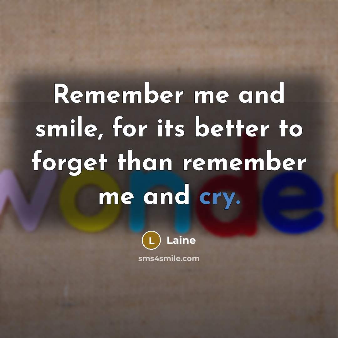 “Remember me and smile, for its better to forget than remember me and cry.” quote by Laine