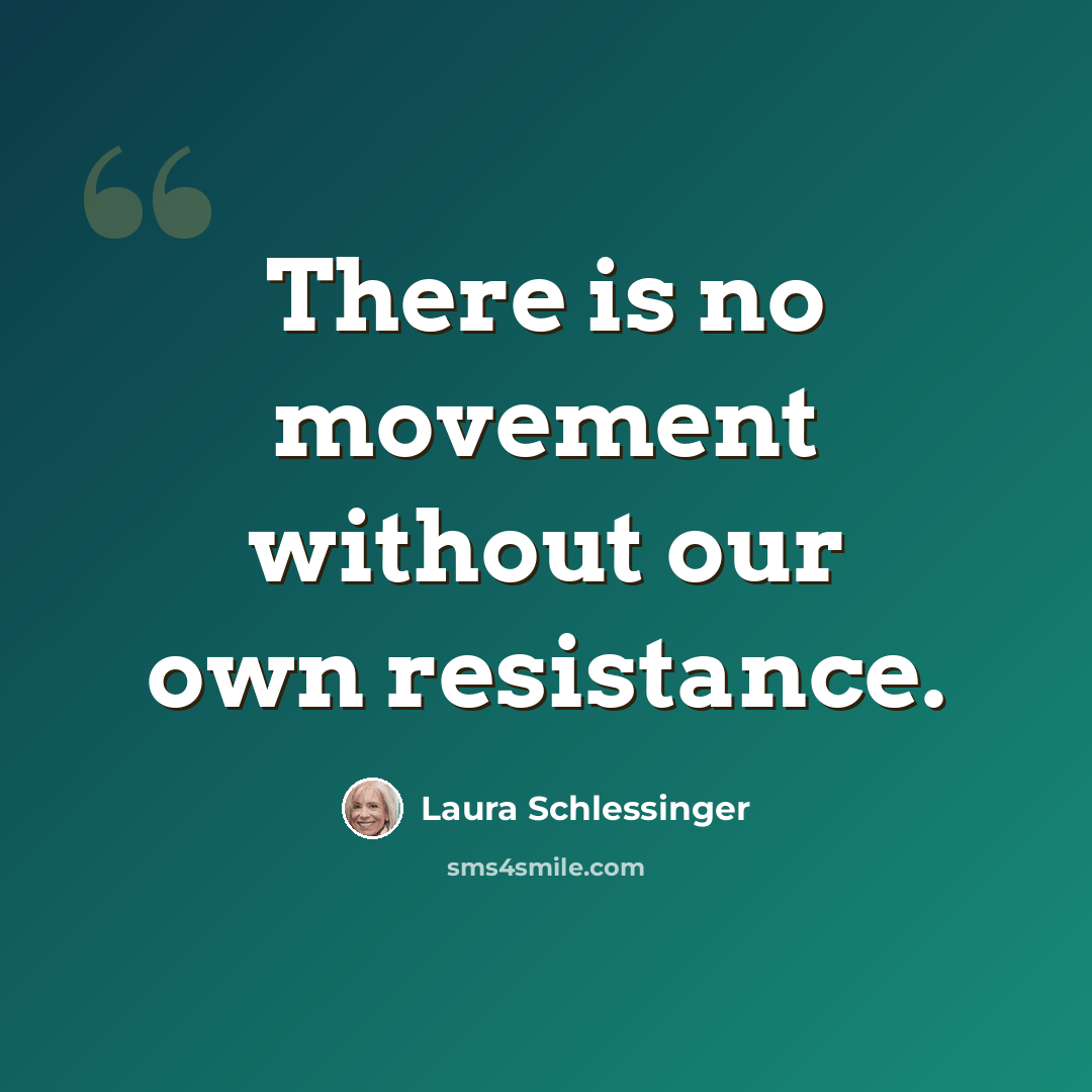 “There is no movement without our own resistance.” quote by Laura Schlessinger
