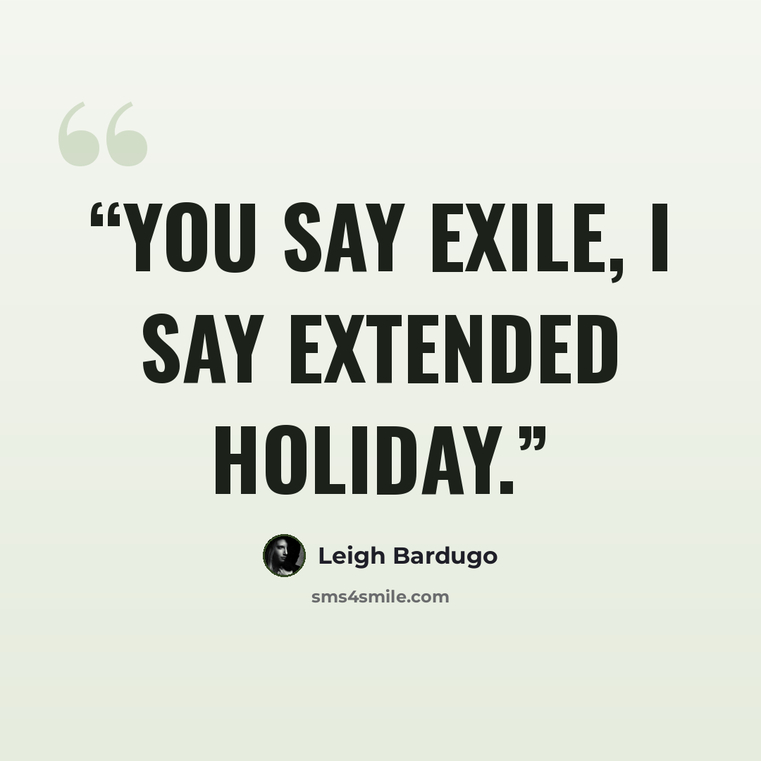 “You say exile, I say extended holiday.” quote by Leigh Bardugo