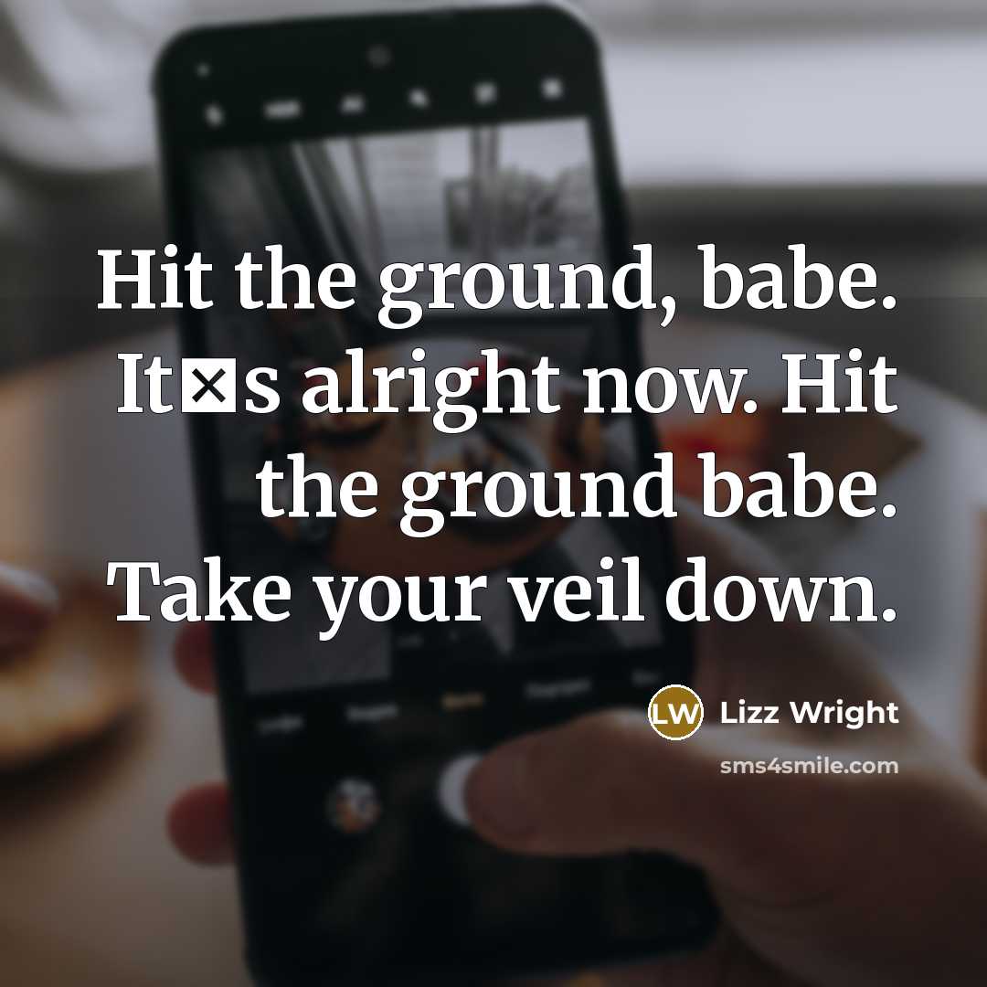 “Hit the ground, babe. It�s alright now. Hit the ground babe. Take your veil down.” quote by Lizz Wright