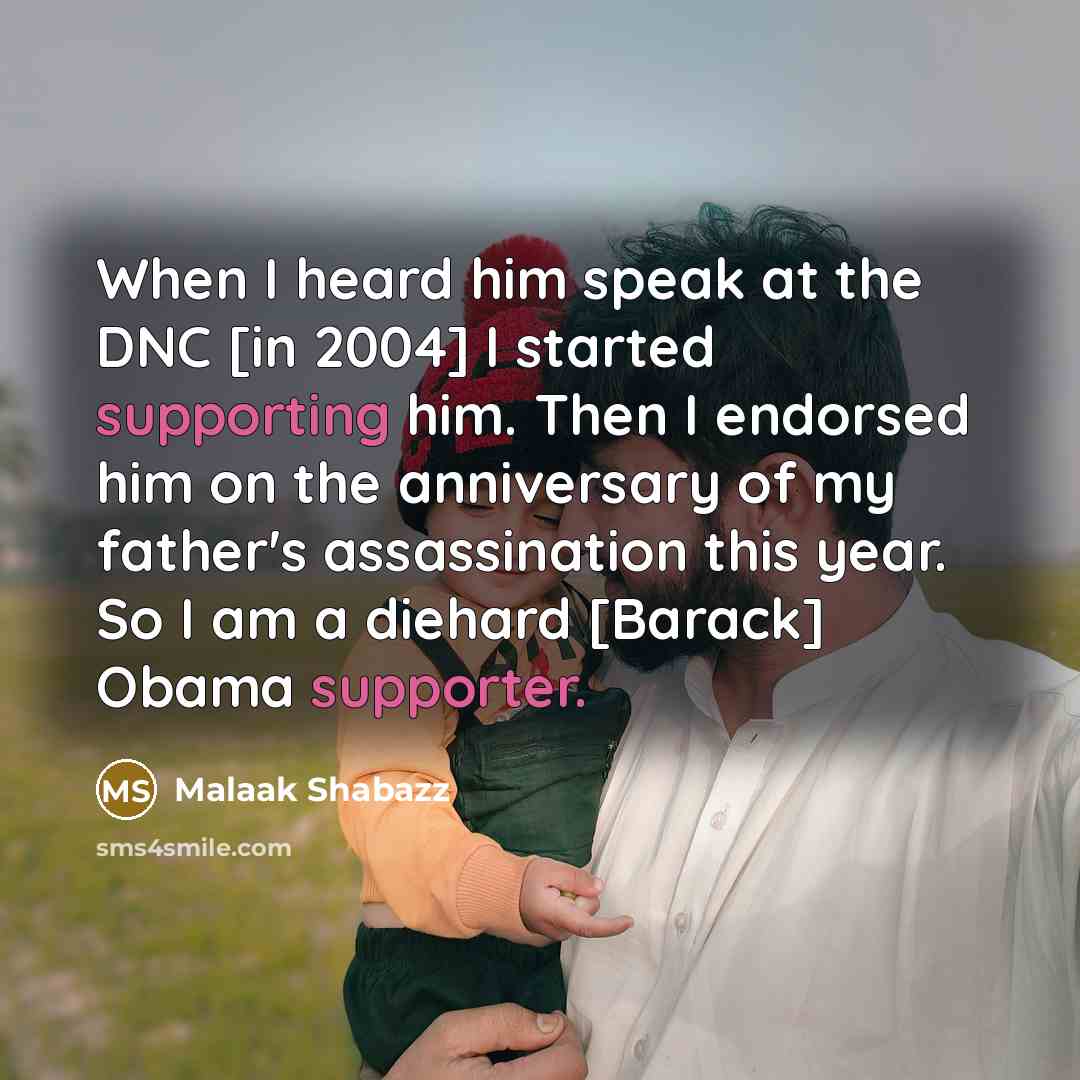 “When I heard him speak at the DNC [in 2004] I started supporting him. Then I endorsed him on the anniversary of my father's assassination this year. So I am a diehard [Barack] Obama supporter.” quote by Malaak Shabazz