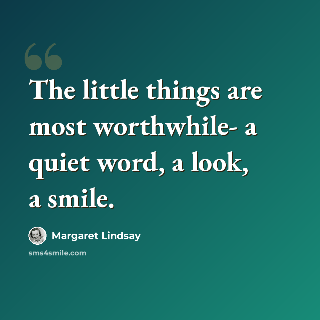 “The little things are most worthwhile- a quiet word, a look, a smile.” quote by Margaret Lindsay