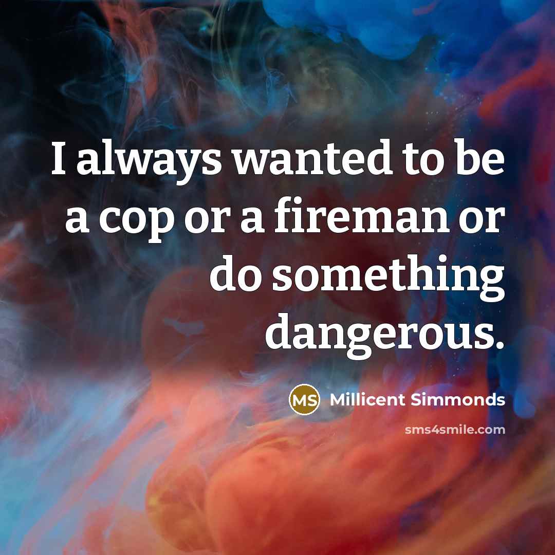 “I always wanted to be a cop or a fireman or do something dangerous.” quote by Millicent Simmonds