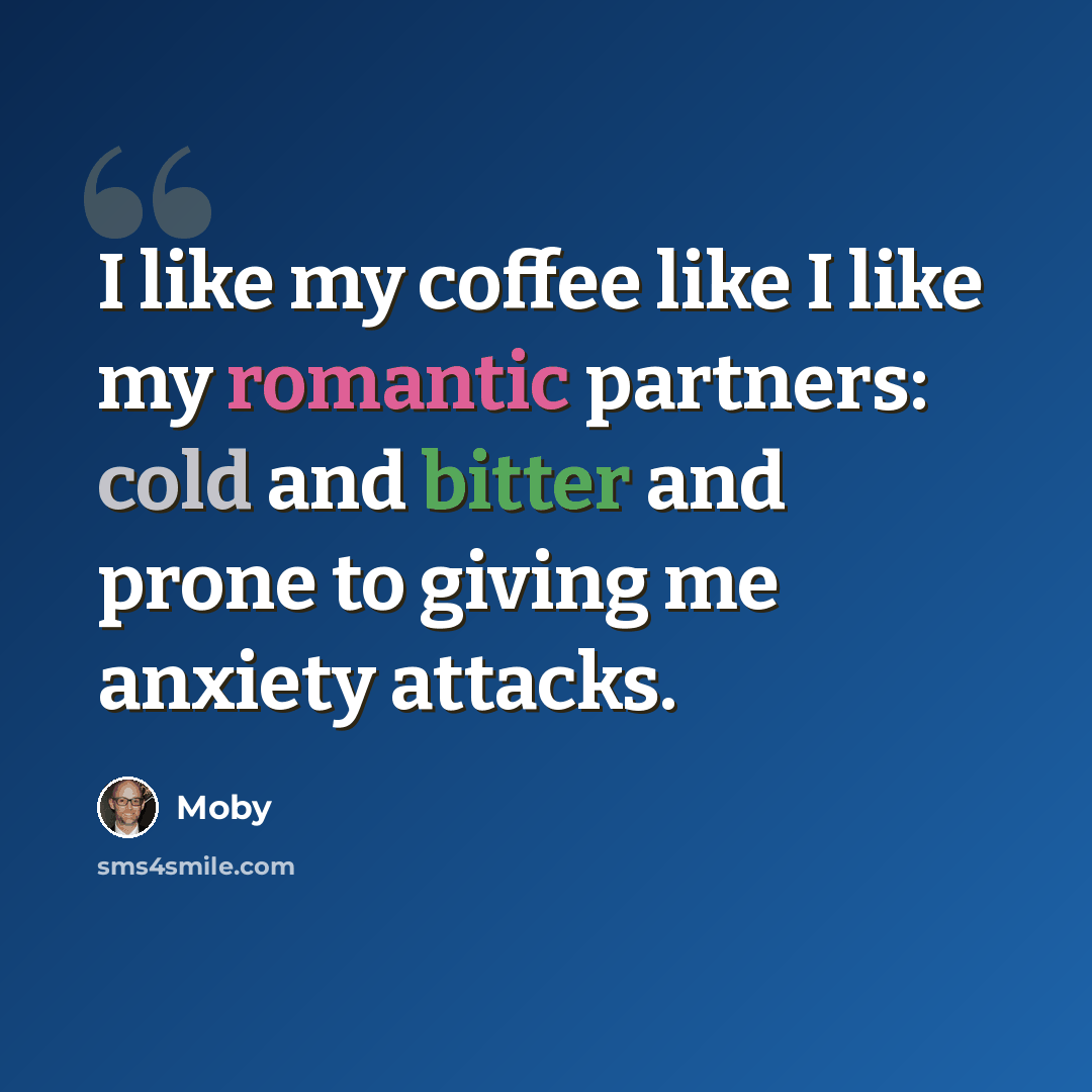 “I like my coffee like I like my romantic partners: cold and bitter and prone to giving me anxiety attacks.” quote by Moby