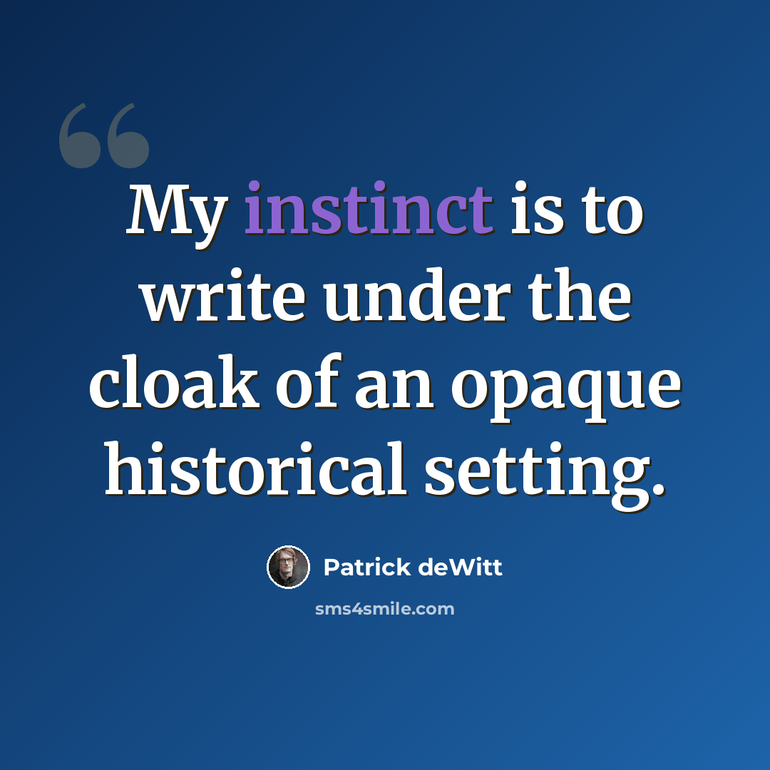 “My instinct is to write under the cloak of an opaque historical setting.” quote by Patrick deWitt