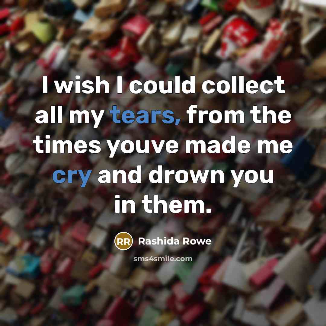 “I wish I could collect all my tears, from the times youve made me cry and drown you in them.” quote by Rashida Rowe