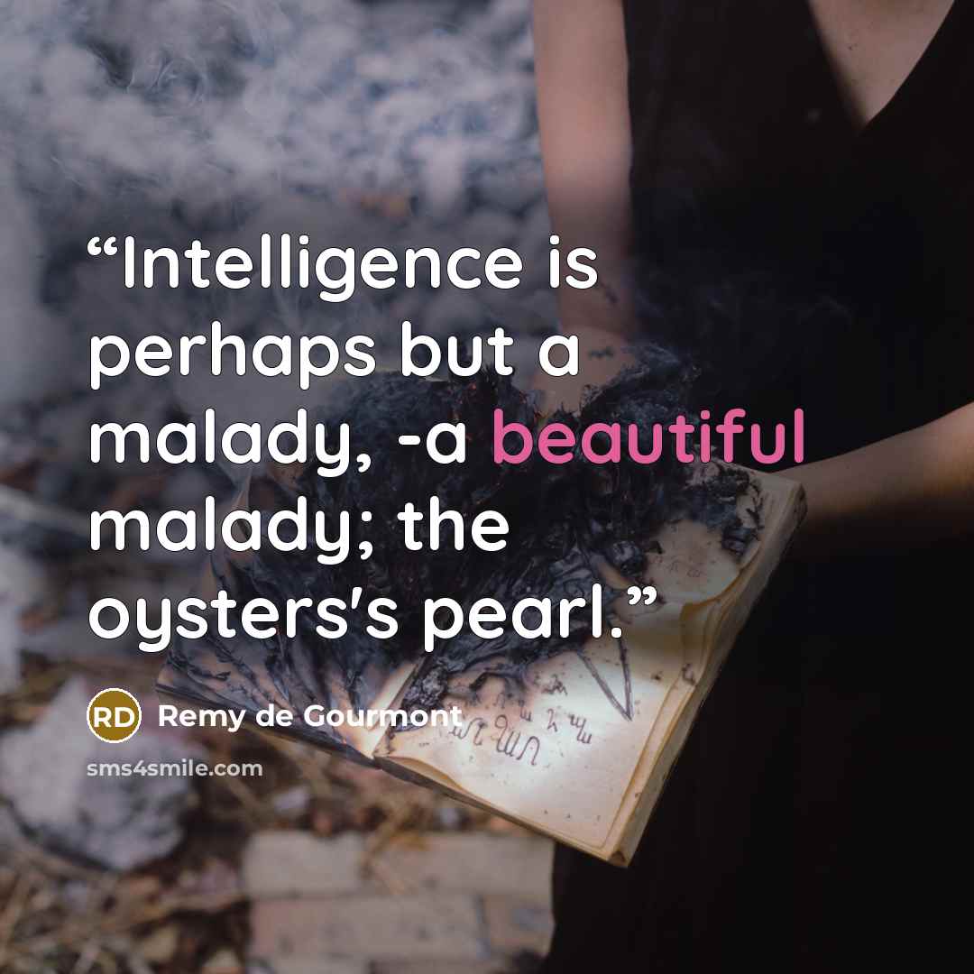 “Intelligence is perhaps but a malady, -a beautiful malady; the oysters's pearl.” quote by Remy de Gourmont