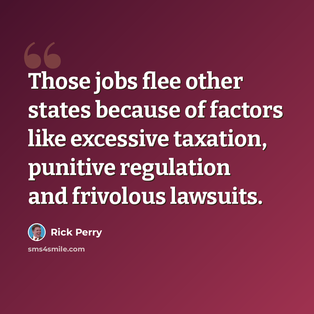 “Those jobs flee other states because of factors like excessive taxation, punitive regulation and frivolous lawsuits.” quote by Rick Perry