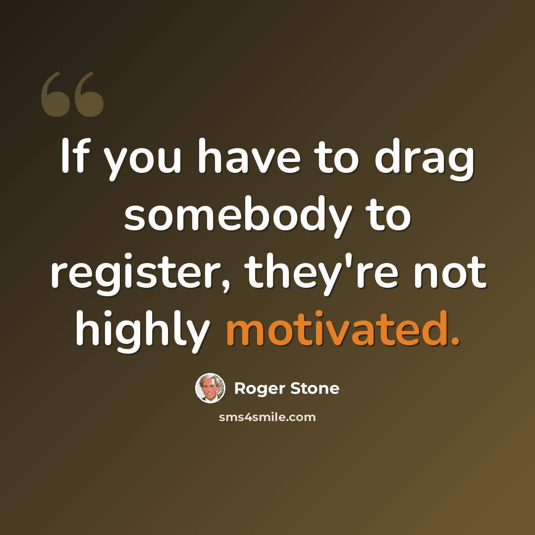 “If you have to drag somebody to register, they're not highly motivated.” quote by Roger Stone