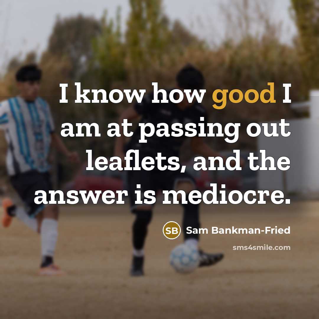 “I know how good I am at passing out leaflets, and the answer is mediocre.” quote by Sam Bankman-Fried
