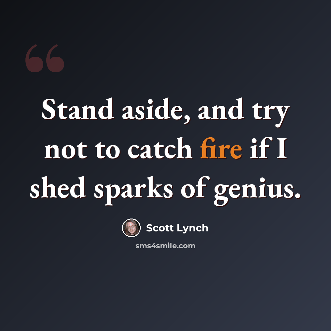 “Stand aside, and try not to catch fire if I shed sparks of genius.” quote by Scott Lynch