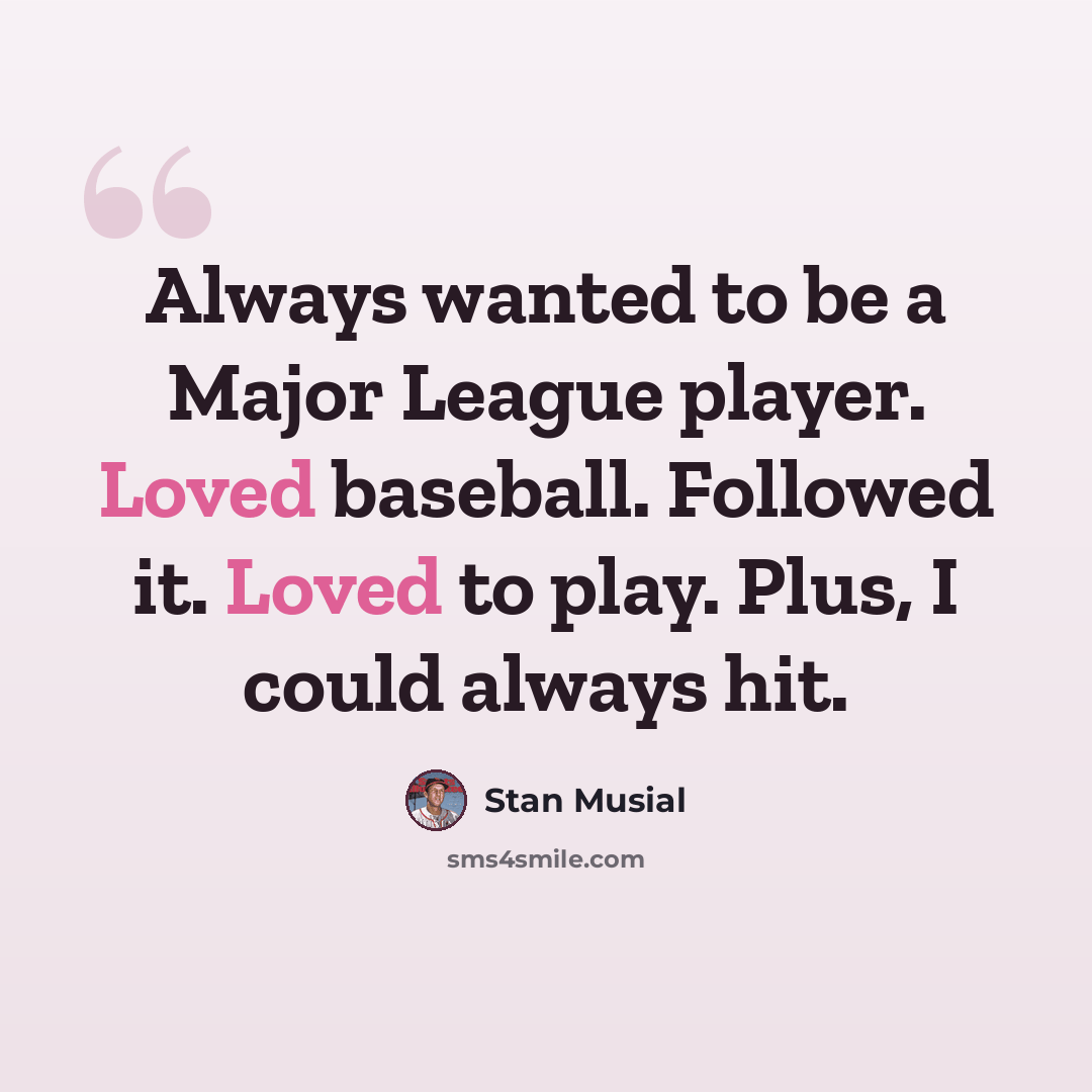 “Always wanted to be a Major League player. Loved baseball. Followed it. Loved to play. Plus, I could always hit.” quote by Stan Musial
