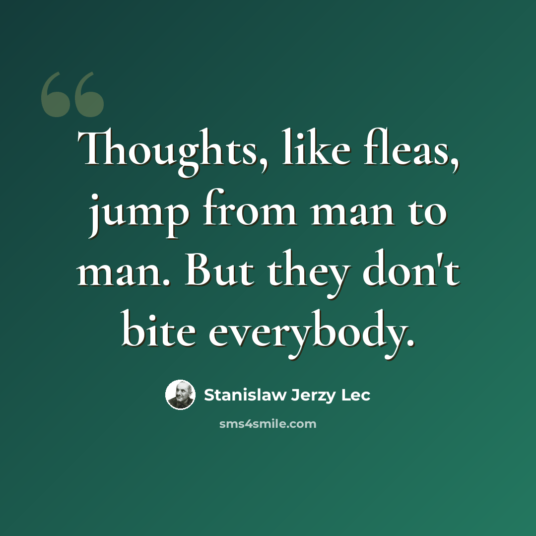 “Thoughts, like fleas, jump from man to man. But they don't bite everybody.” quote by Stanislaw Jerzy Lec