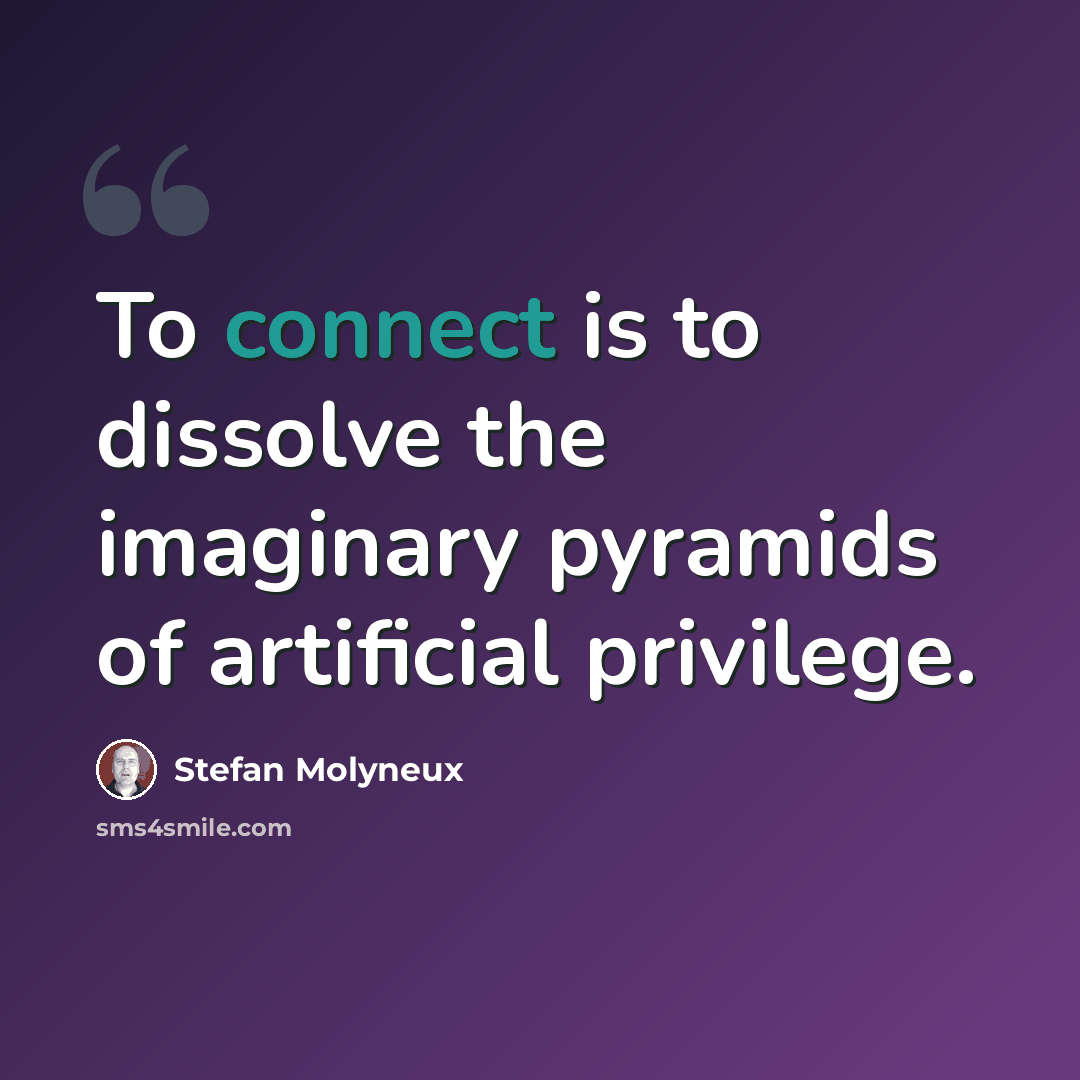 “To connect is to dissolve the imaginary pyramids of artificial privilege.” quote by Stefan Molyneux