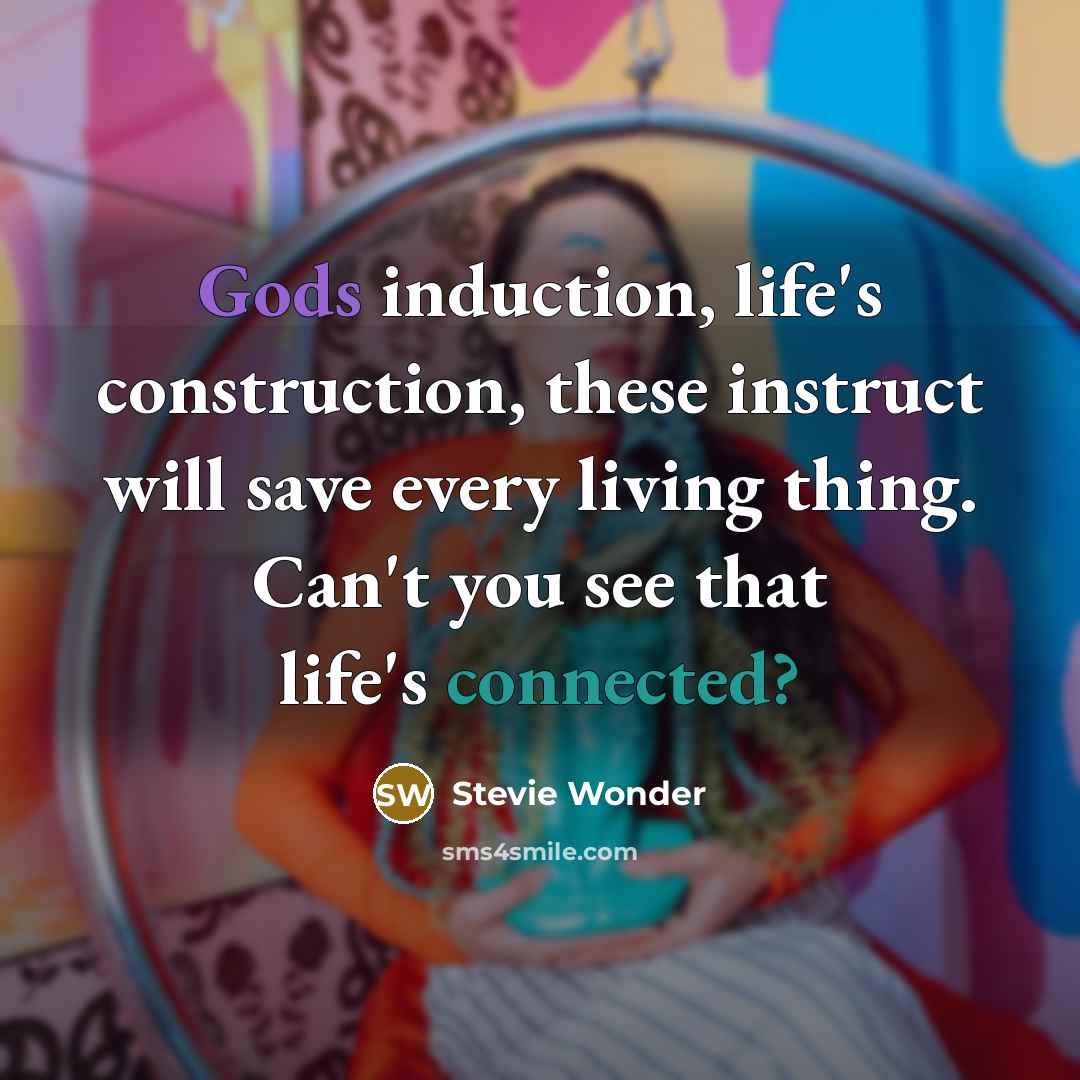 “Gods induction, life's construction, these instruct will save every living thing. Can't you see that life's connected?” quote by Stevie Wonder