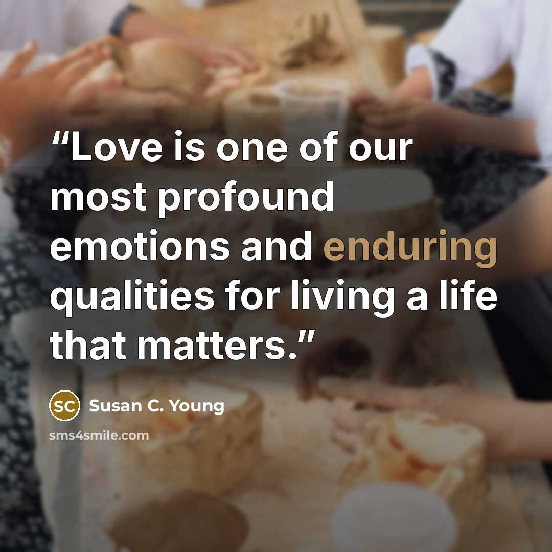 “Love is one of our most profound emotions and enduring qualities for living a life that matters.” quote by Susan C. Young