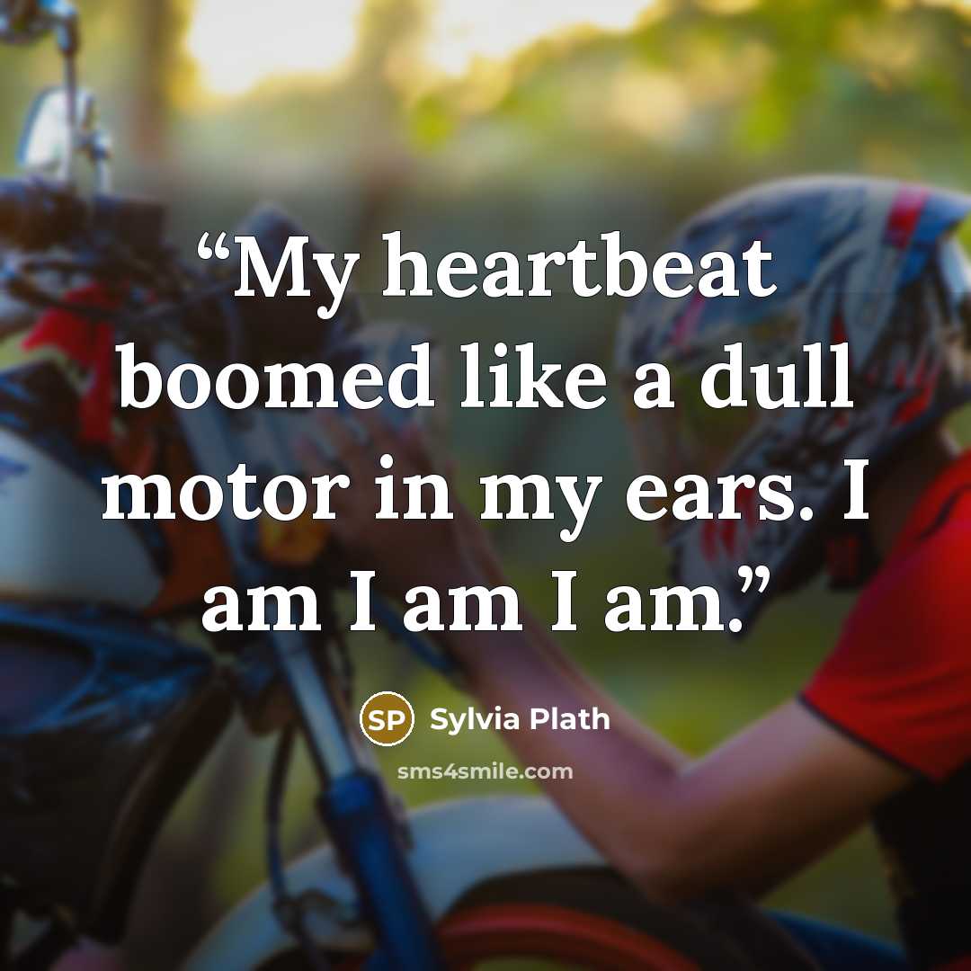 “My heartbeat boomed like a dull motor in my ears. I am I am I am.” quote by Sylvia Plath