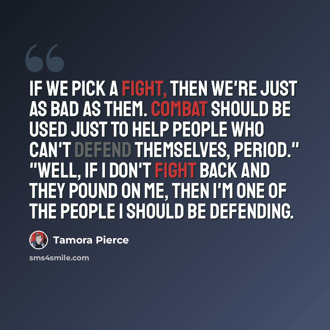 “If we pick a fight, then we're just as bad as them. Combat should be used just to help people who can't defend themselves, period." "Well, if I don't fight back and they pound on me, then I'm one of the people I should be defending.” quote by Tamora Pierce