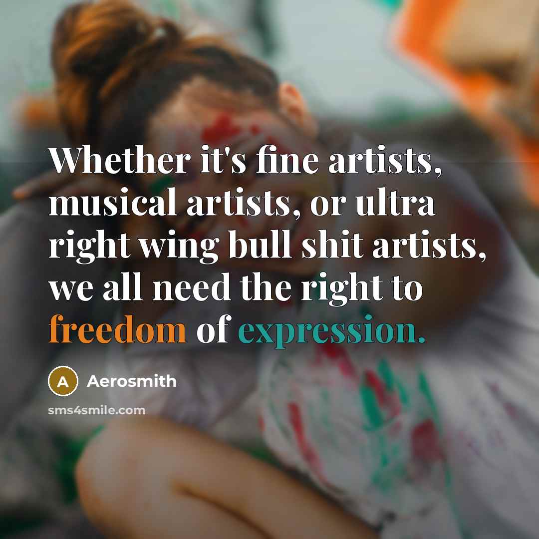 “Whether it's fine artists, musical artists, or ultra right wing bull shit artists, we all need the right to freedom of expression.” quote by Aerosmith