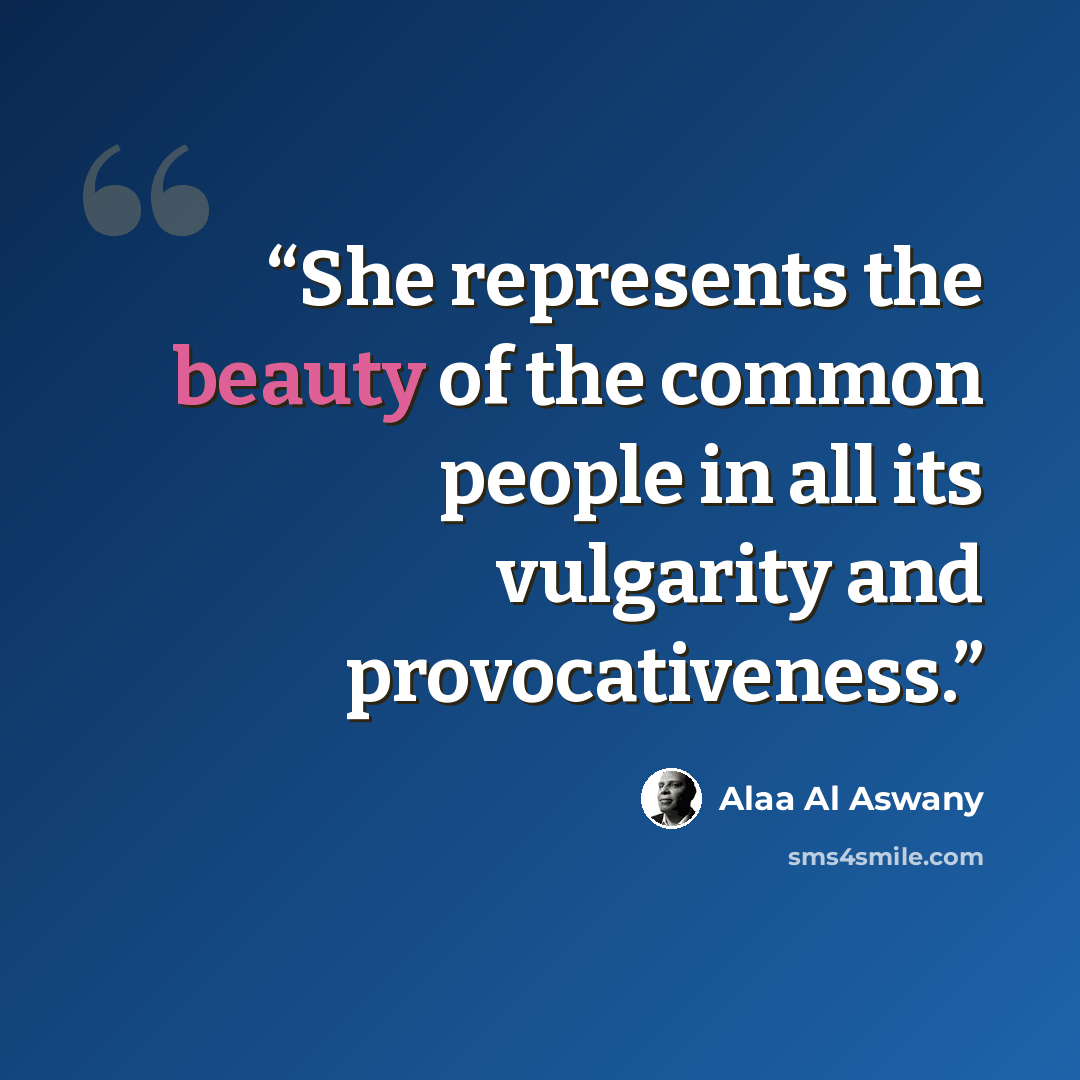 “She represents the beauty of the common people in all its vulgarity and provocativeness.” quote by Alaa Al Aswany