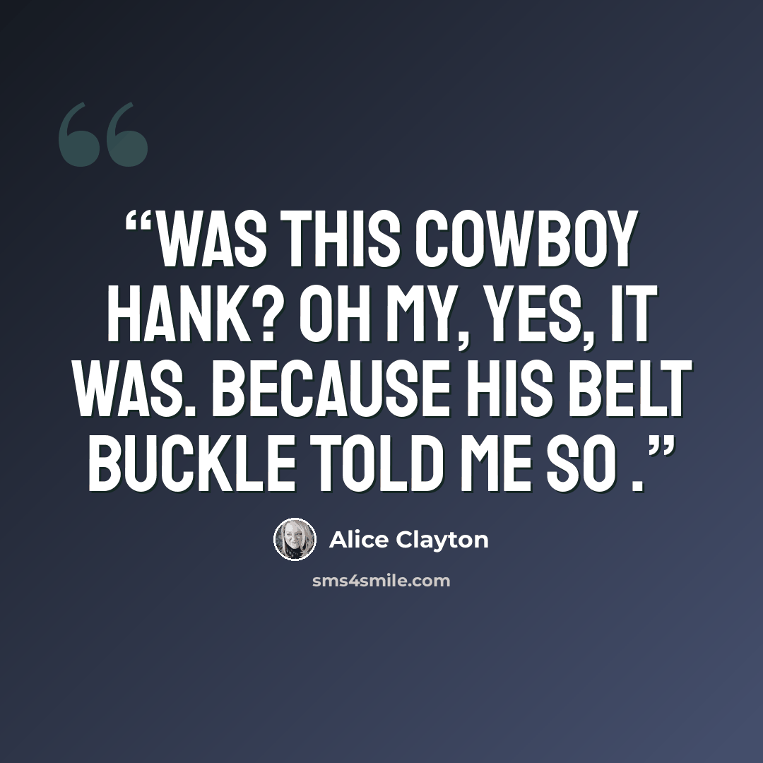 “Was this Cowboy Hank? Oh my, yes, it was. Because his belt buckle told me so .” quote by Alice Clayton