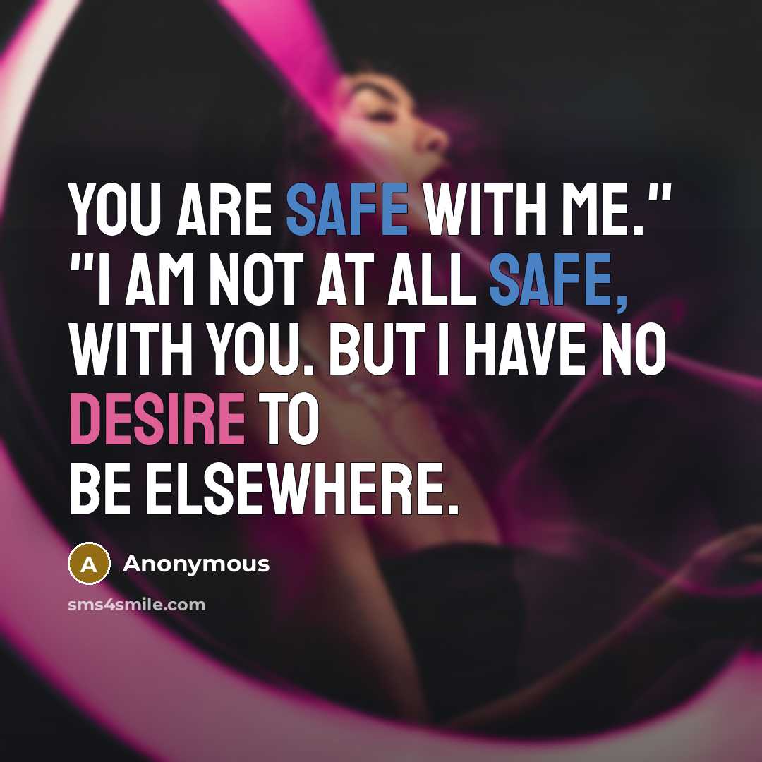“You are safe with me." "I am not at all safe, with you. But I have no desire to be elsewhere.” quote by Anonymous
