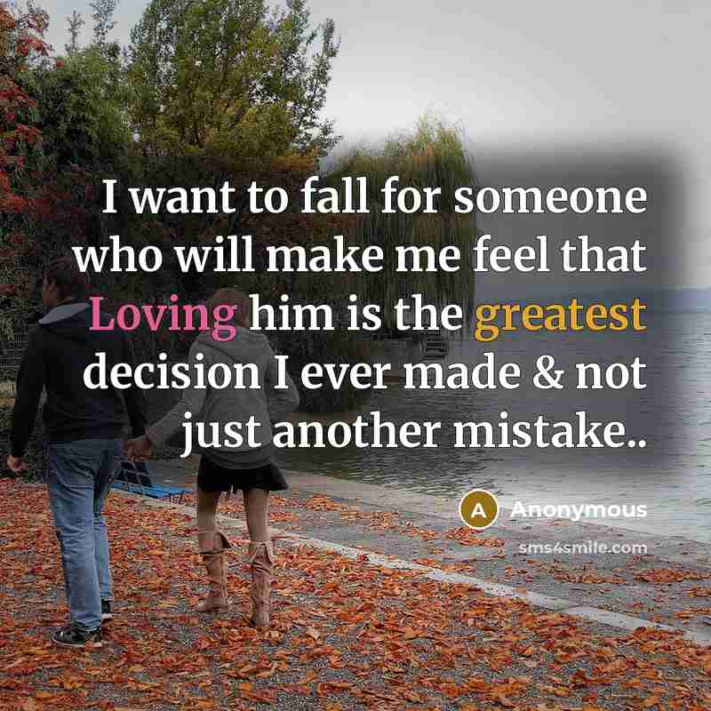“I want to fall for someone who will make me feel that Loving him is the greatest decision I ever made & not just another mistake..” quote by Anonymous