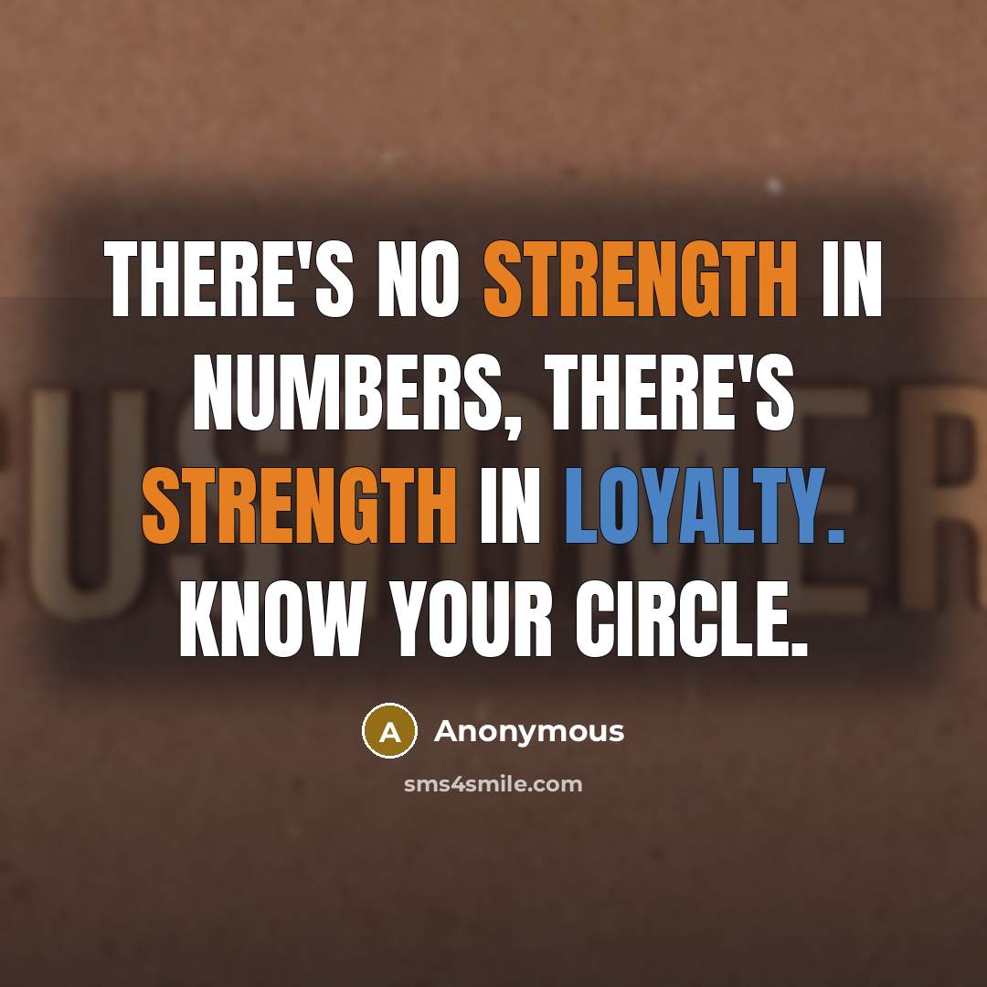“There's no strength in numbers, there's strength in loyalty. Know your circle.” quote by Anonymous