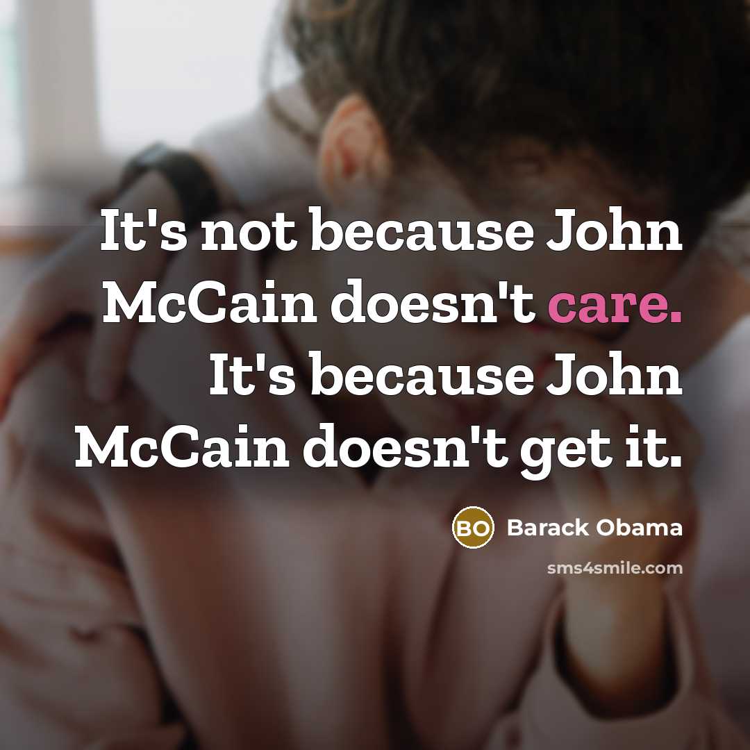 “It's not because John McCain doesn't care. It's because John McCain doesn't get it.” quote by Barack Obama