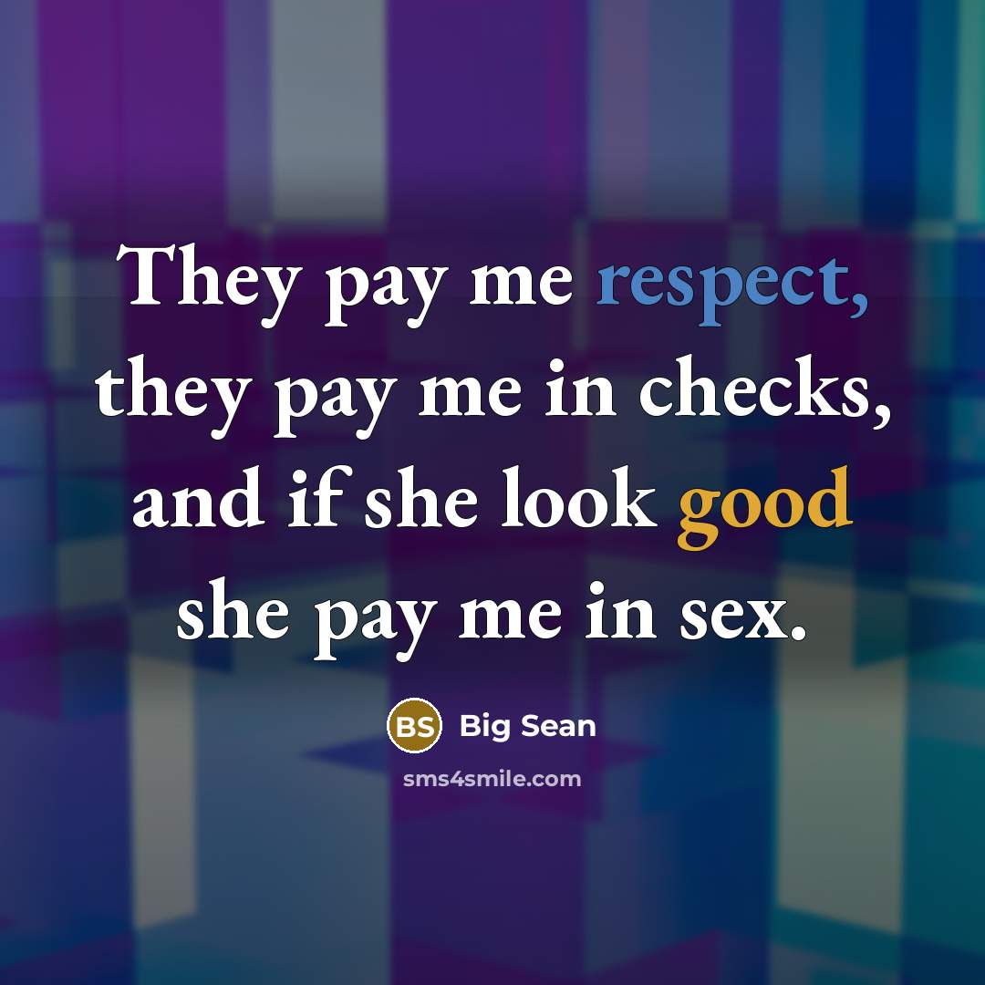 “They pay me respect, they pay me in checks, and if she look good she pay me in sex.” quote by Big Sean
