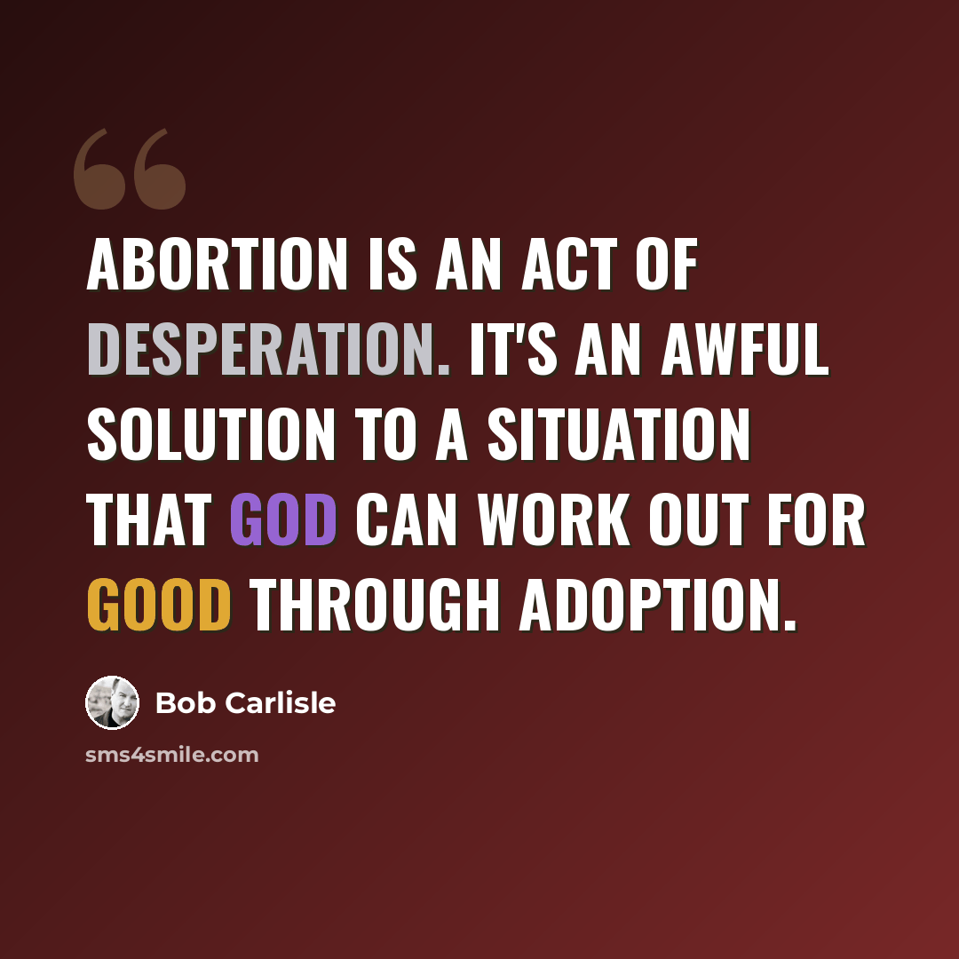 “Abortion is an act of desperation. It's an awful solution to a situation that God can work out for good through adoption.” quote by Bob Carlisle