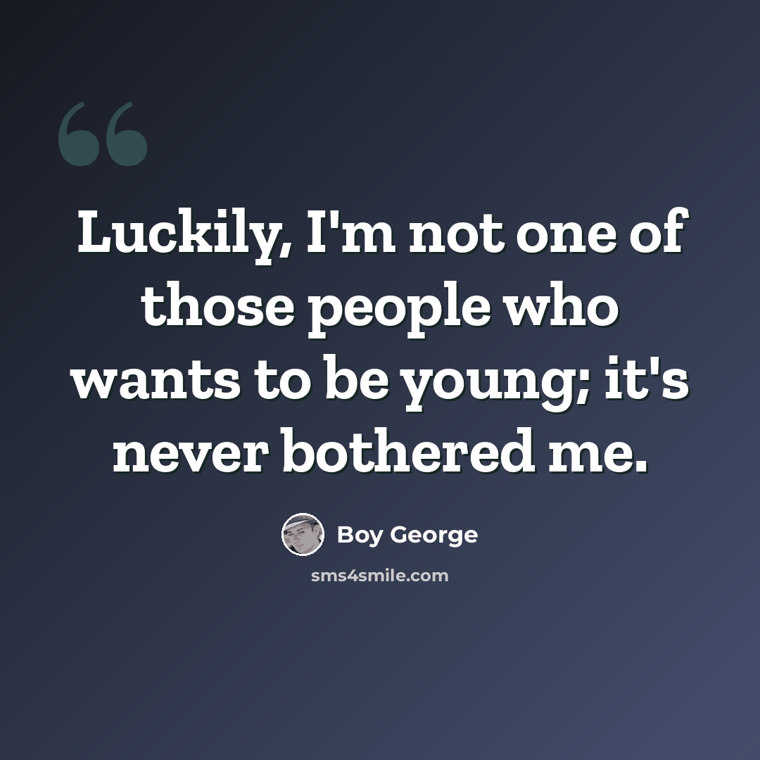 “Luckily, I'm not one of those people who wants to be young; it's never bothered me.” quote by Boy George