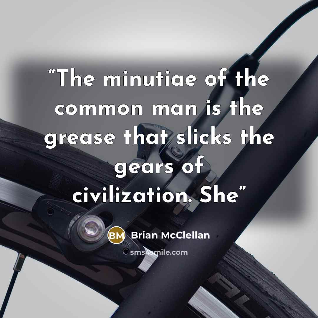“The minutiae of the common man is the grease that slicks the gears of civilization. She” quote by Brian McClellan