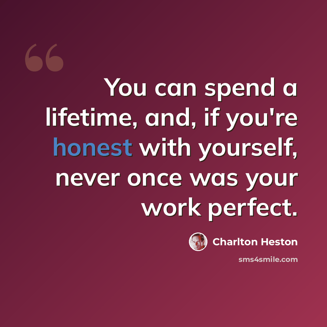 “You can spend a lifetime, and, if you're honest with yourself, never once was your work perfect.” quote by Charlton Heston